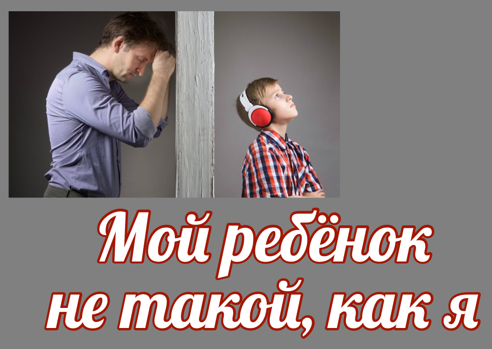 МОЙ РЕБЕНОК НЕ ТАКОЙ КАК Я.&nbsp; Практический семинар&nbsp;